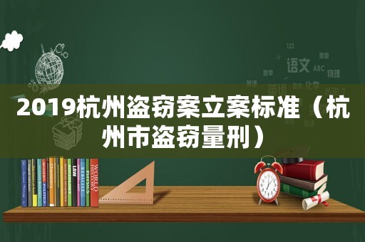 2019杭州盜竊案立案標準（杭州市盜竊量刑）