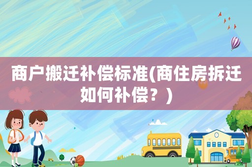 商戶搬遷補償標準(商住房拆遷如何補償？)
