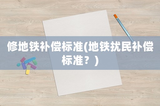 修地鐵補償標準(地鐵擾民補償標準？)