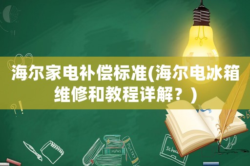 海爾家電補償標準(海爾電冰箱維修和教程詳解？)