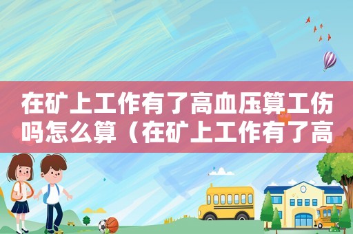 在礦上工作有了高血壓算工傷嗎怎么算（在礦上工作有了高血壓算工傷嗎）
