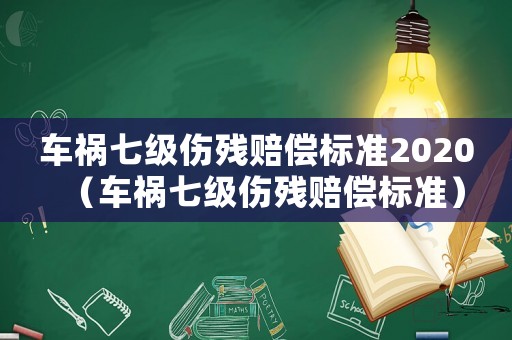 車禍七級傷殘賠償標準2020（車禍七級傷殘賠償標準）