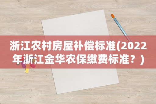 浙江農村房屋補償標準(2022年浙江金華農保繳費標準？)