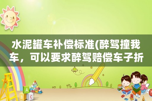 水泥罐車補償標準(醉駕撞我車，可以要求醉駕賠償車子折損嗎)