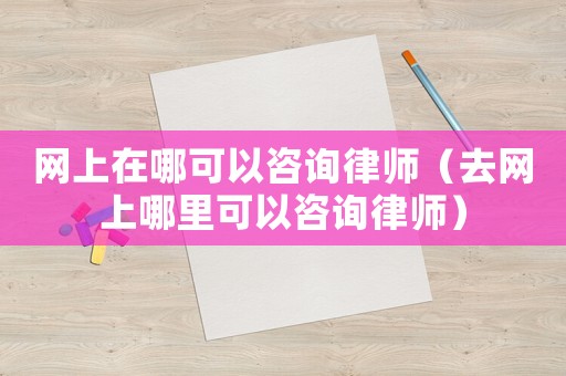 網上在哪可以咨詢律師（去網上哪里可以咨詢律師）