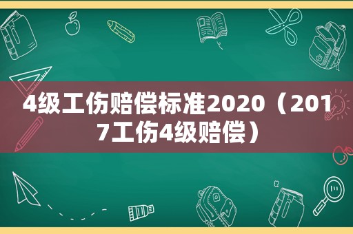 4級工傷賠償標準2020（2017工傷4級賠償）