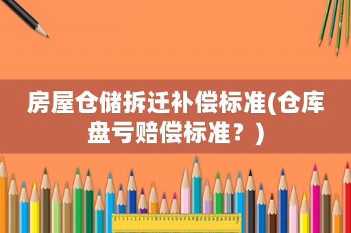 房屋倉儲拆遷補償標準(倉庫盤虧賠償標準？)
