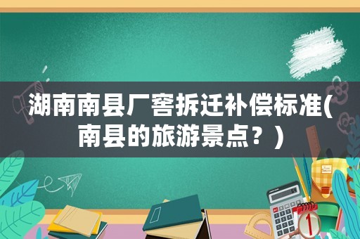 湖南南縣廠窖拆遷補償標準(南縣的旅游景點？)