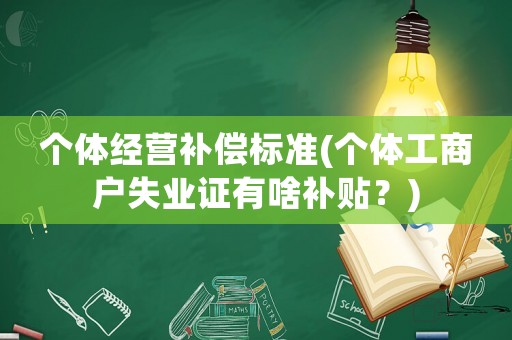 個體經營補償標準(個體工商戶失業證有啥補貼？)