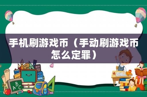 手機刷游戲幣（手動刷游戲幣怎么定罪）