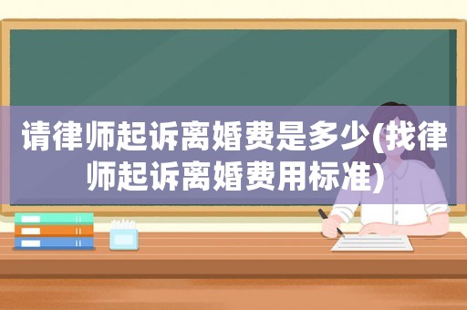 請律師起訴離婚費是多少(找律師起訴離婚費用標準)