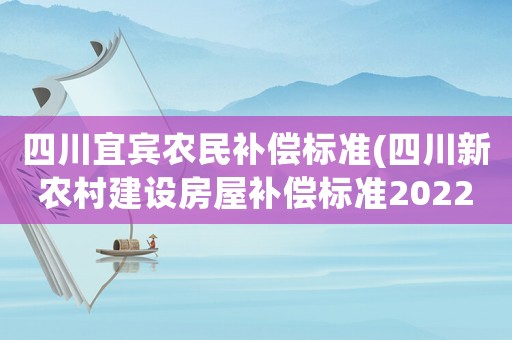 四川宜賓農(nóng)民補(bǔ)償標(biāo)準(zhǔn)(四川新農(nóng)村建設(shè)房屋補(bǔ)償標(biāo)準(zhǔn)2022？)