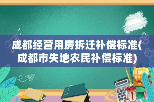 成都經營用房拆遷補償標準(成都市失地農民補償標準)