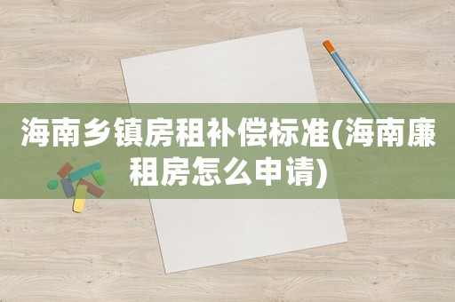海南鄉鎮房租補償標準(海南廉租房怎么申請)