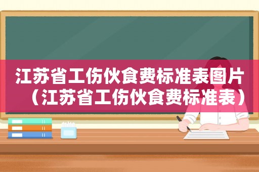 江蘇省工傷伙食費標準表圖片（江蘇省工傷伙食費標準表）