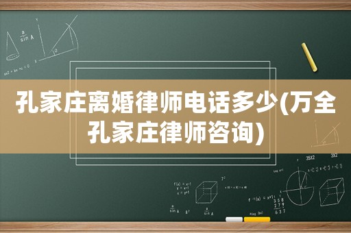 孔家莊離婚律師電話多少(萬全孔家莊律師咨詢)