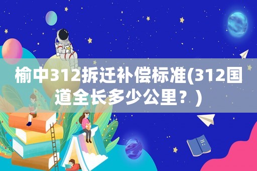 榆中312拆遷補償標準(312國道全長多少公里？)