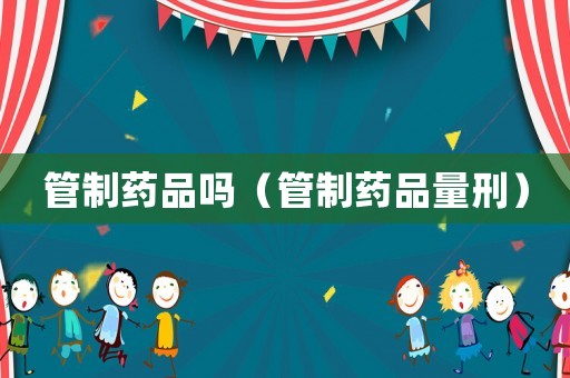 管制藥品嗎（管制藥品量刑）