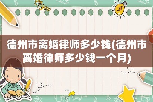 德州市離婚律師多少錢(德州市離婚律師多少錢一個月)