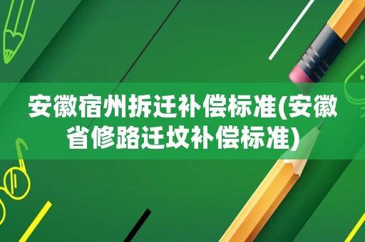 安徽宿州拆遷補償標準(安徽省修路遷墳補償標準)