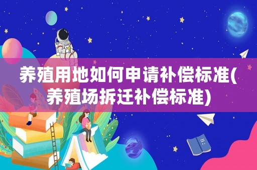 養(yǎng)殖用地如何申請補償標準(養(yǎng)殖場拆遷補償標準)