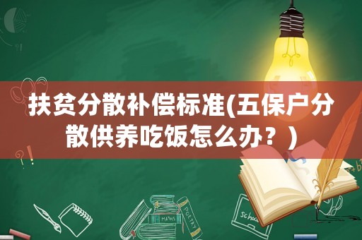扶貧分散補(bǔ)償標(biāo)準(zhǔn)(五保戶分散供養(yǎng)吃飯?jiān)趺崔k？)