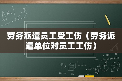 勞務派遣員工受工傷（勞務派遣單位對員工工傷）