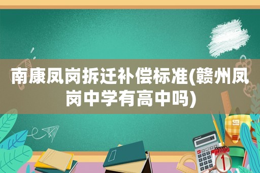 南康鳳崗拆遷補(bǔ)償標(biāo)準(zhǔn)(贛州鳳崗中學(xué)有高中嗎)