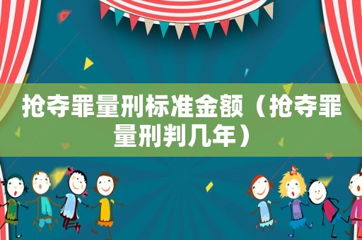 搶奪罪量刑標準金額（搶奪罪量刑判幾年）