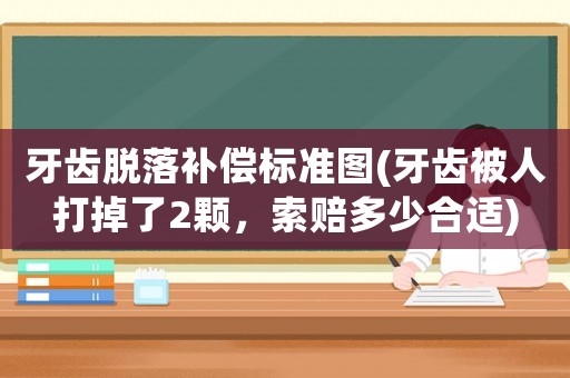 牙齒脫落補償標準圖(牙齒被人打掉了2顆，索賠多少合適)