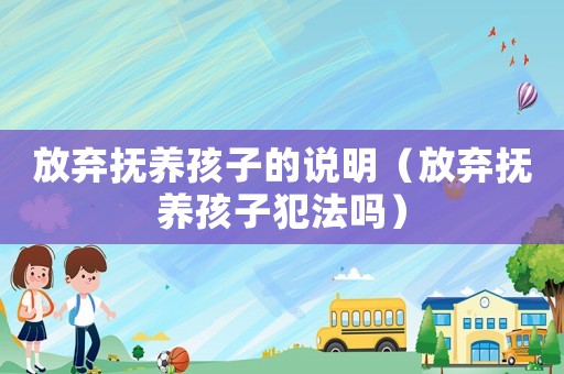 放棄撫養孩子的說明（放棄撫養孩子犯法嗎）