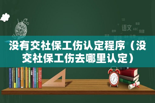 沒有交社保工傷認定程序（沒交社保工傷去哪里認定）