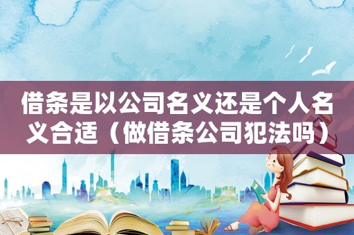 借條是以公司名義還是個人名義合適（做借條公司犯法嗎）