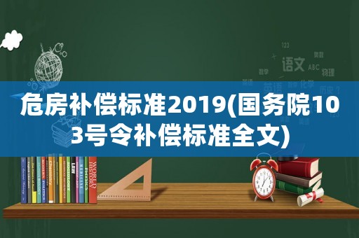 危房補(bǔ)償標(biāo)準(zhǔn)2019(國務(wù)院103號令補(bǔ)償標(biāo)準(zhǔn)全文)