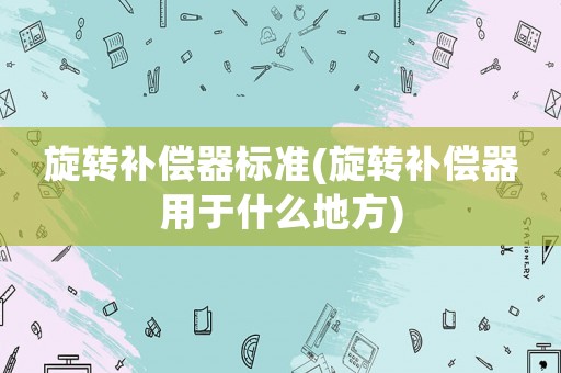 旋轉補償器標準(旋轉補償器用于什么地方)