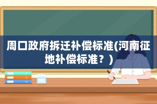 周口政府拆遷補償標準(河南征地補償標準？)