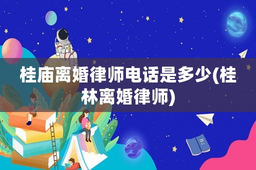 桂廟離婚律師電話是多少(桂林離婚律師)