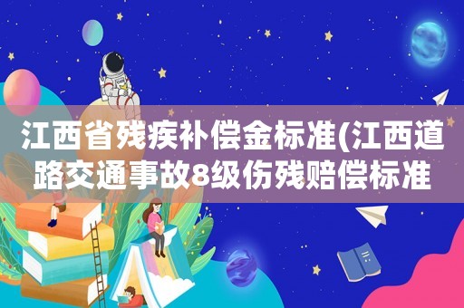 江西省殘疾補償金標準(江西道路交通事故8級傷殘賠償標準？)