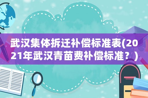 武漢集體拆遷補償標準表(2021年武漢青苗費補償標準？)
