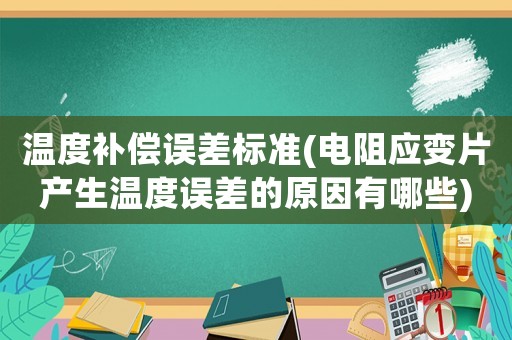 溫度補償誤差標準(電阻應變片產生溫度誤差的原因有哪些)