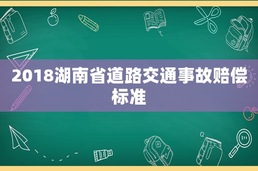 2018湖南省道路交通事故賠償標(biāo)準(zhǔn)