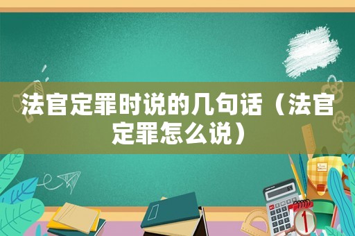 法官定罪時說的幾句話（法官定罪怎么說）