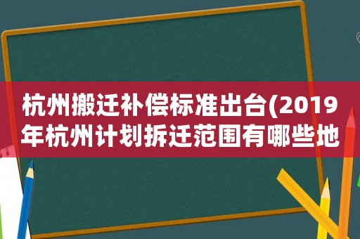 杭州搬遷補償標準出臺(2019年杭州計劃拆遷范圍有哪些地方)