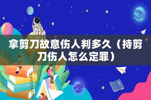 拿剪刀故意傷人判多久（持剪刀傷人怎么定罪）
