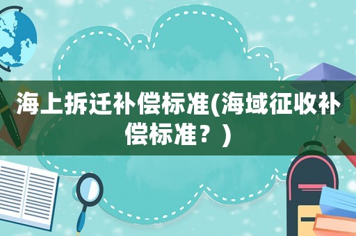 海上拆遷補償標準(海域征收補償標準？)