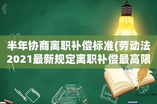 半年協商離職補償標準(勞動法2021最新規定離職補償最高限額)