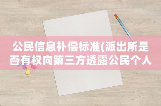 公民信息補償標準(派出所是否有權向第三方透露公民個人身份信息？)