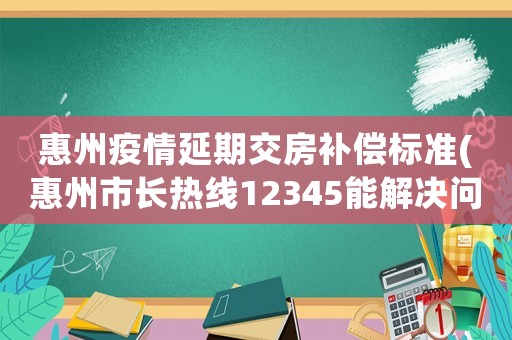 惠州疫情延期交房補償標準(惠州市長熱線12345能解決問題嗎)