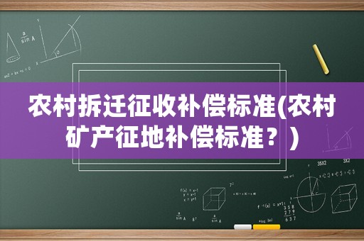 農(nóng)村拆遷征收補(bǔ)償標(biāo)準(zhǔn)(農(nóng)村礦產(chǎn)征地補(bǔ)償標(biāo)準(zhǔn)？)