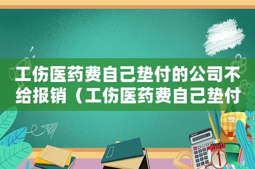 工傷醫藥費自己墊付的公司不給報銷（工傷醫藥費自己墊付）